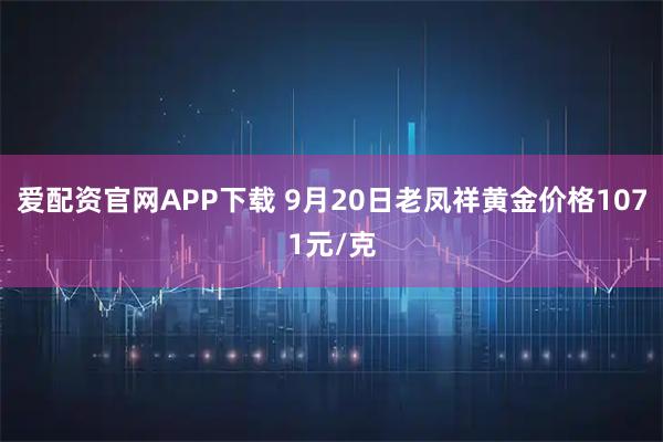 爱配资官网APP下载 9月20日老凤祥黄金价格1071元/克