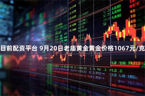 目前配资平台 9月20日老庙黄金黄金价格1067元/克