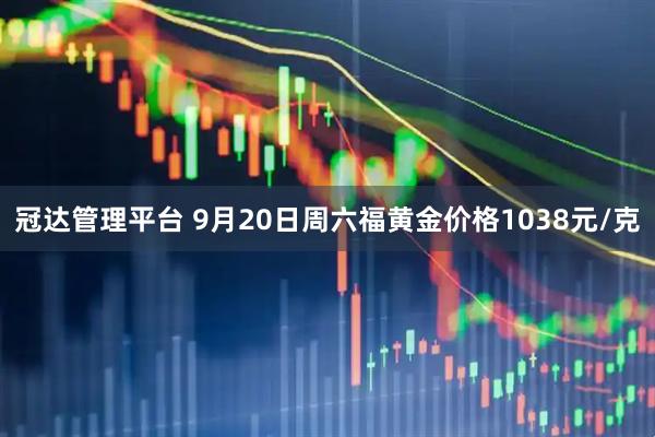 冠达管理平台 9月20日周六福黄金价格1038元/克