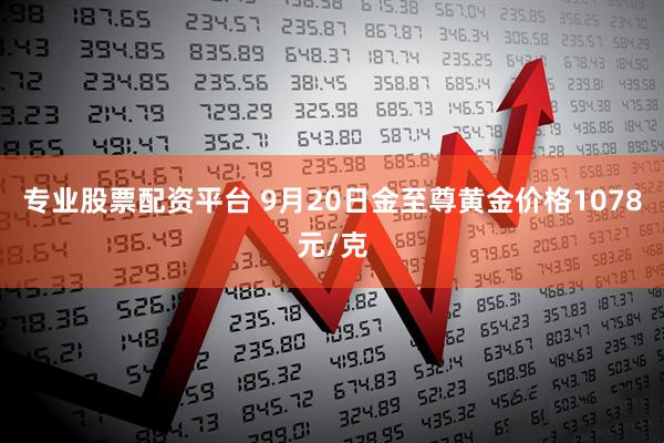 专业股票配资平台 9月20日金至尊黄金价格1078元/克