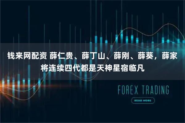 钱来网配资 薛仁贵、薛丁山、薛刚、薛葵，薛家将连续四代都是天神星宿临凡