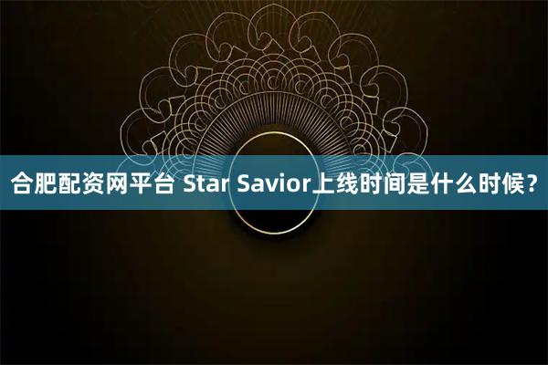 合肥配资网平台 Star Savior上线时间是什么时候？