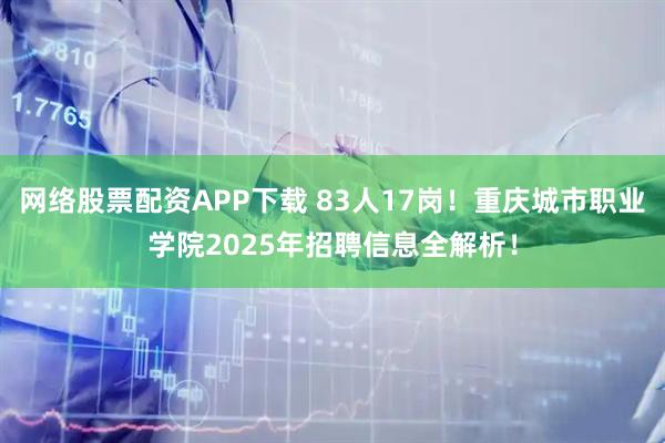 网络股票配资APP下载 83人17岗!重庆城市职业学院2025年招聘信息全解析!