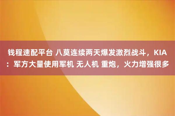 钱程速配平台 八莫连续两天爆发激烈战斗,KIA:军方大量使用军机 无人机 重炮,火力增强很多