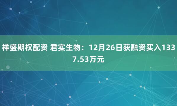 祥盛期权配资 君实生物：12月26日获融资买入1337.53万元