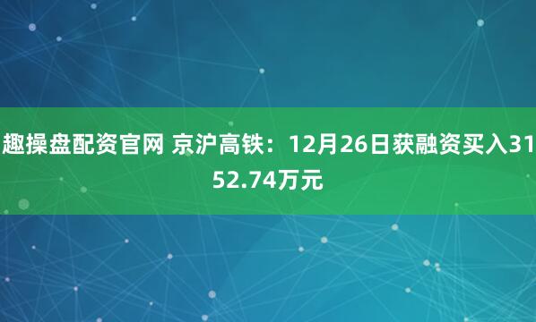 趣操盘配资官网 京沪高铁：12月26日获融资买入3152.74万元