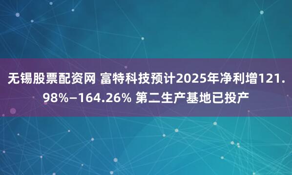 无锡股票配资网 富特科技预计2025年净利增121.98%—164.26% 第二生产基地已投产