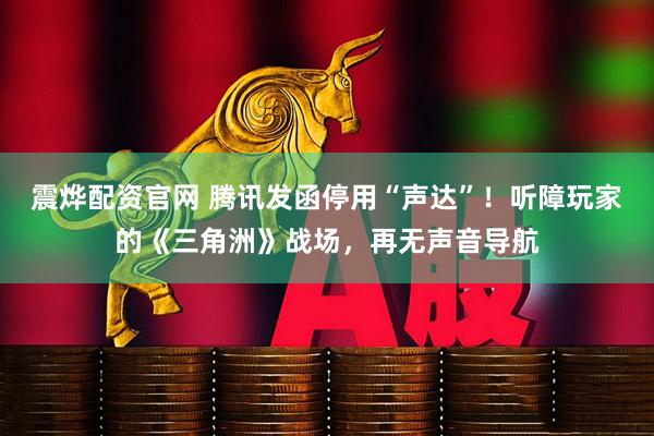 震烨配资官网 腾讯发函停用“声达”！听障玩家的《三角洲》战场，再无声音导航