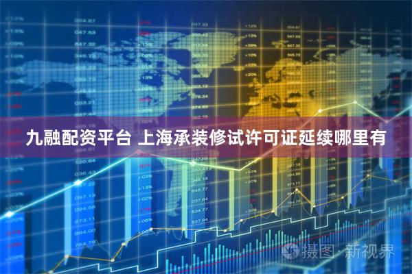 九融配资平台 上海承装修试许可证延续哪里有