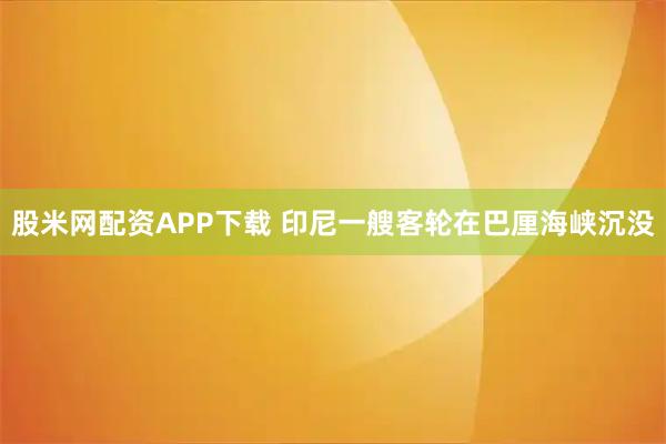 股米网配资APP下载 印尼一艘客轮在巴厘海峡沉没