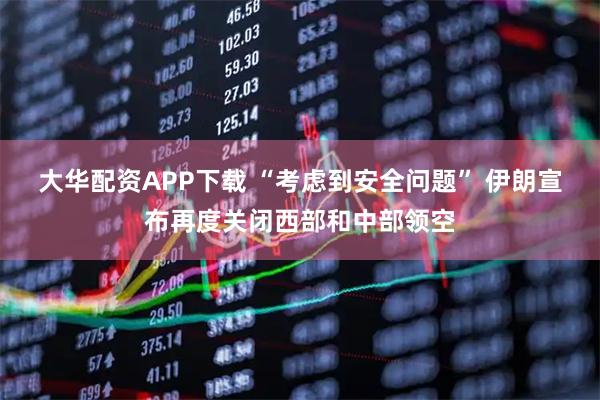大华配资APP下载 “考虑到安全问题” 伊朗宣布再度关闭西部和中部领空