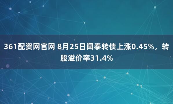 361配资网官网 8月25日闻泰转债上涨0.45%，转股溢价率31.4%