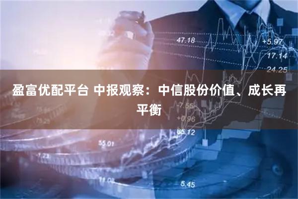 盈富优配平台 中报观察：中信股份价值、成长再平衡